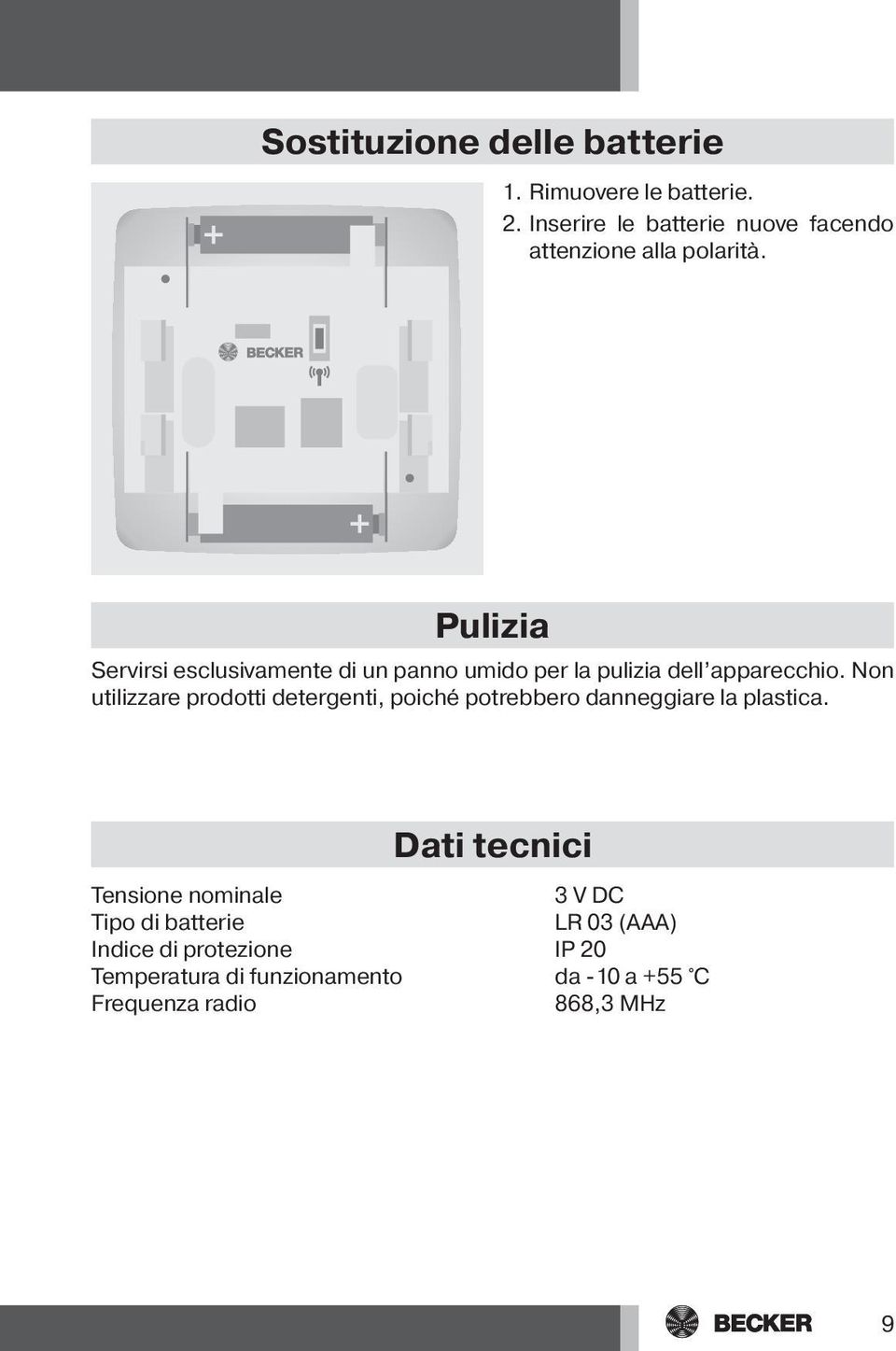 Pulizia Servirsi esclusivamente di un panno umido per la pulizia dell apparecchio.