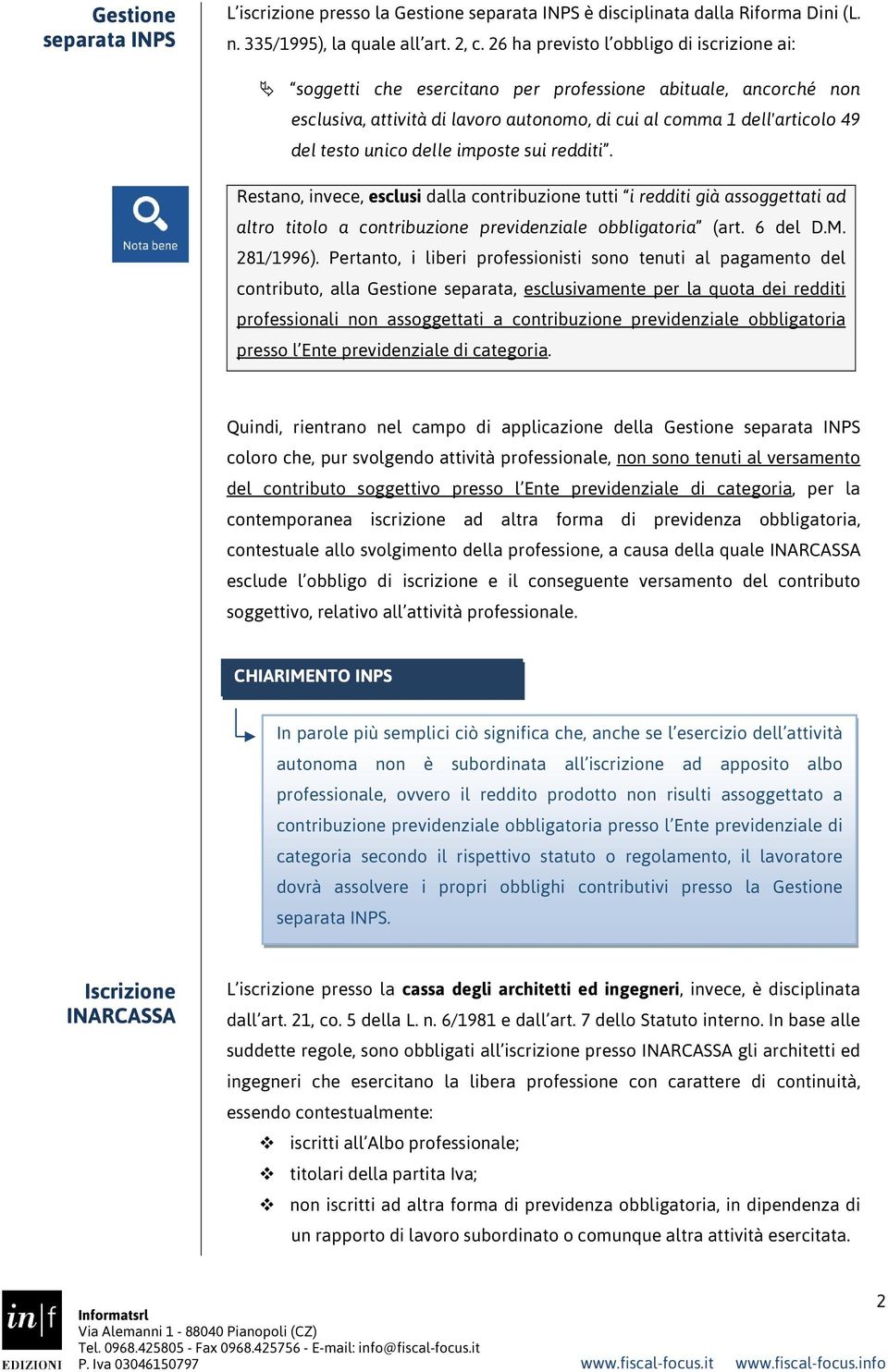 delle imposte sui redditi. Restano, invece, esclusi dalla contribuzione tutti i redditi già assoggettati ad altro titolo a contribuzione previdenziale obbligatoria (art. 6 del D.M. 281/1996).