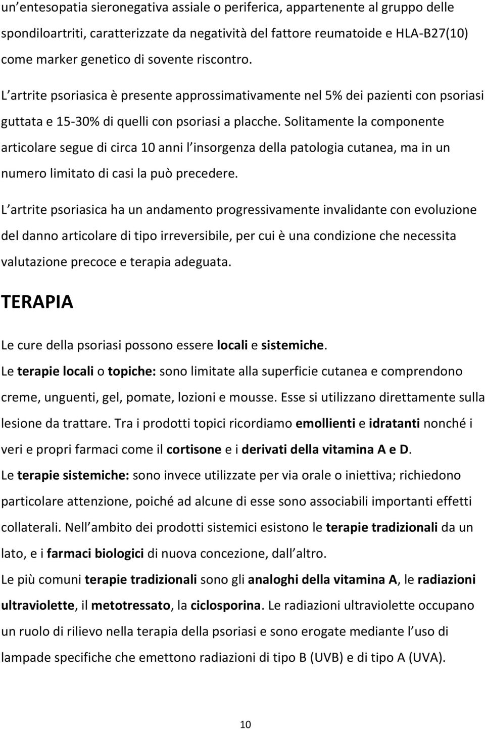 Solitamente la componente articolare segue di circa 10 anni l insorgenza della patologia cutanea, ma in un numero limitato di casi la può precedere.