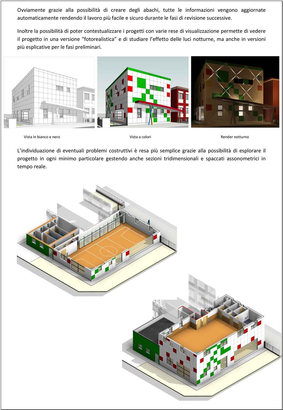 Inoltre la possibilità di poter contestualizzare i progetti con varie rese di visualizzazione permette di vedere il progetto in una versione fotorealistica e di studiare l effetto