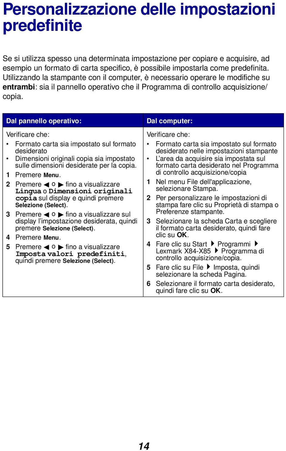 Dal pannello operativo: Verificare che: Formato carta sia impostato sul formato desiderato Dimensioni originali copia sia impostato sulle dimensioni desiderate per la copia. 1 Premere Menu.