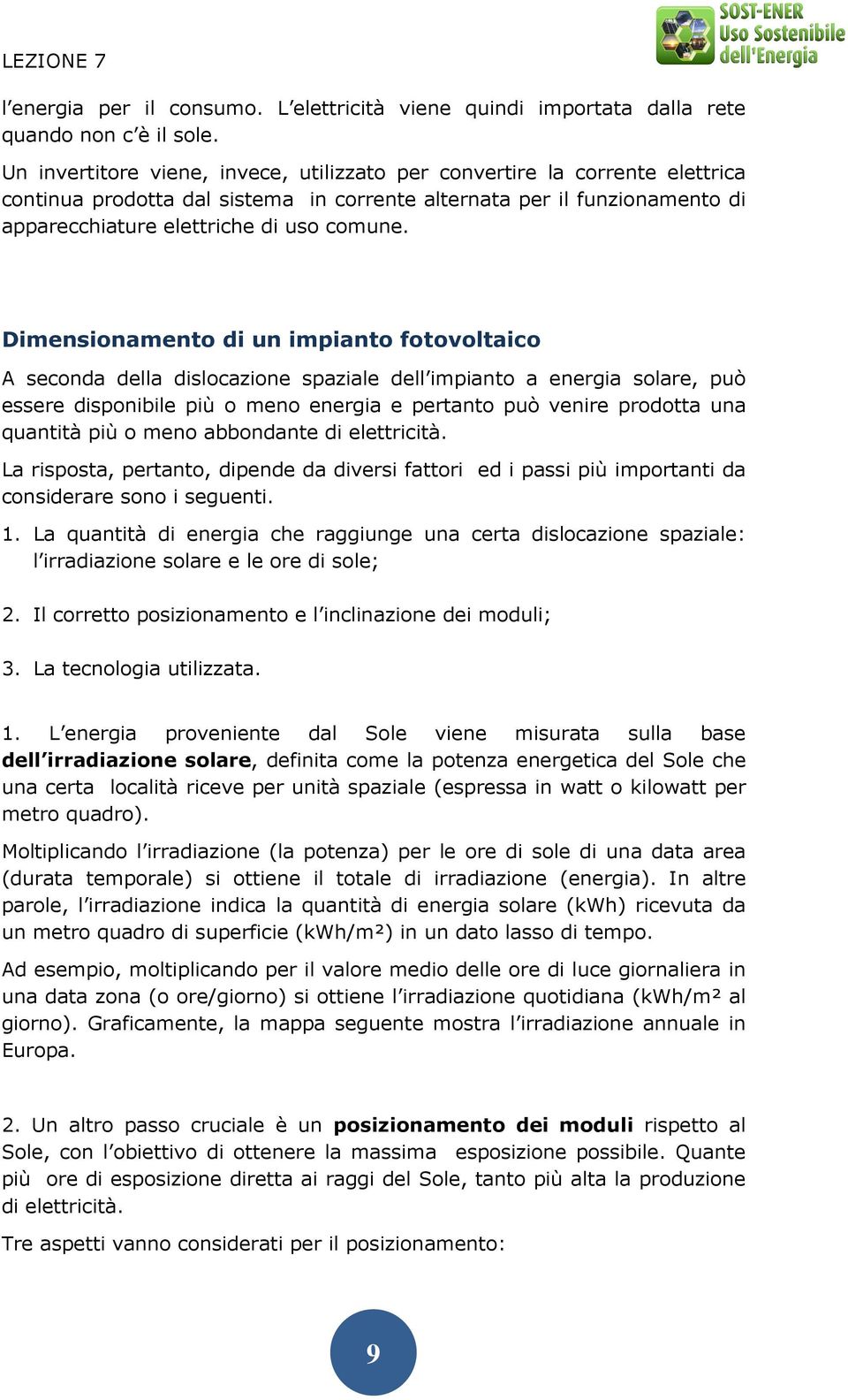 Dimensionamento di un impianto fotovoltaico A seconda della dislocazione spaziale dell impianto a energia solare, può essere disponibile più o meno energia e pertanto può venire prodotta una quantità