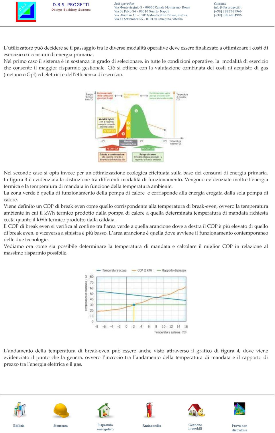 Ciò si ottiene con la valutazione combinata dei costi di acquisto di gas (metano o Gpl) ed elettrici e dell efficienza di esercizio.