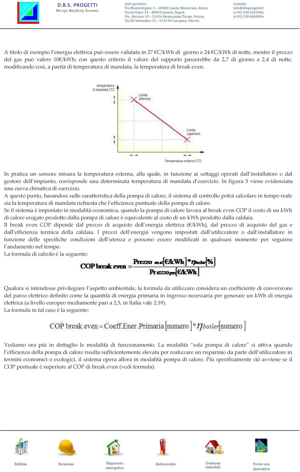 In pratica un sensore misura la temperatura esterna, alla quale, in funzione ai settaggi operati dall installatore o dal gestore dell impianto, corrisponde una determinata temperatura di mandata d