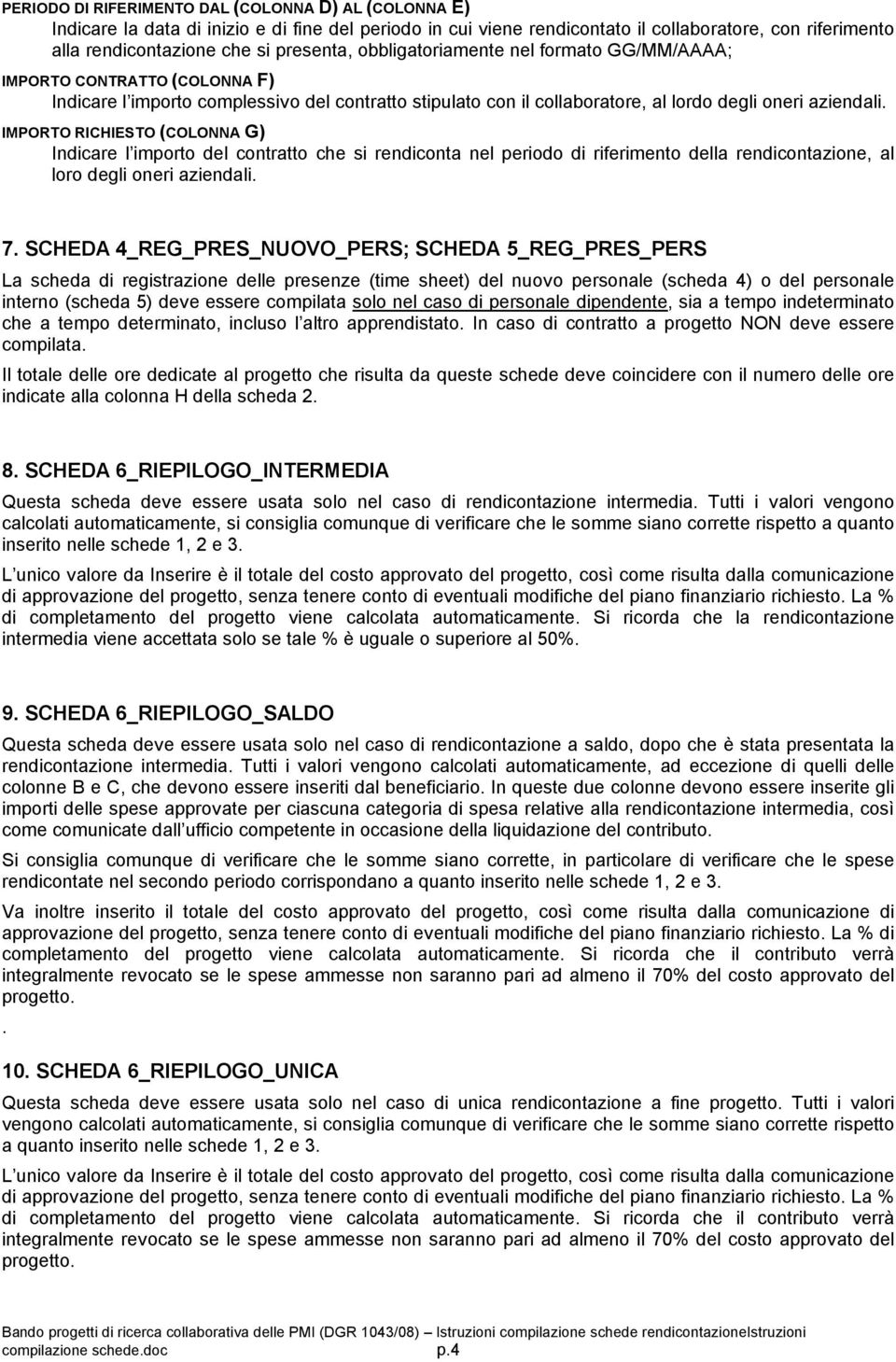 IMPORTO RICHIESTO (COLONNA G) Indicare l importo del contratto che si rendiconta nel periodo di riferimento della rendicontazione, al loro degli oneri aziendali. 7.