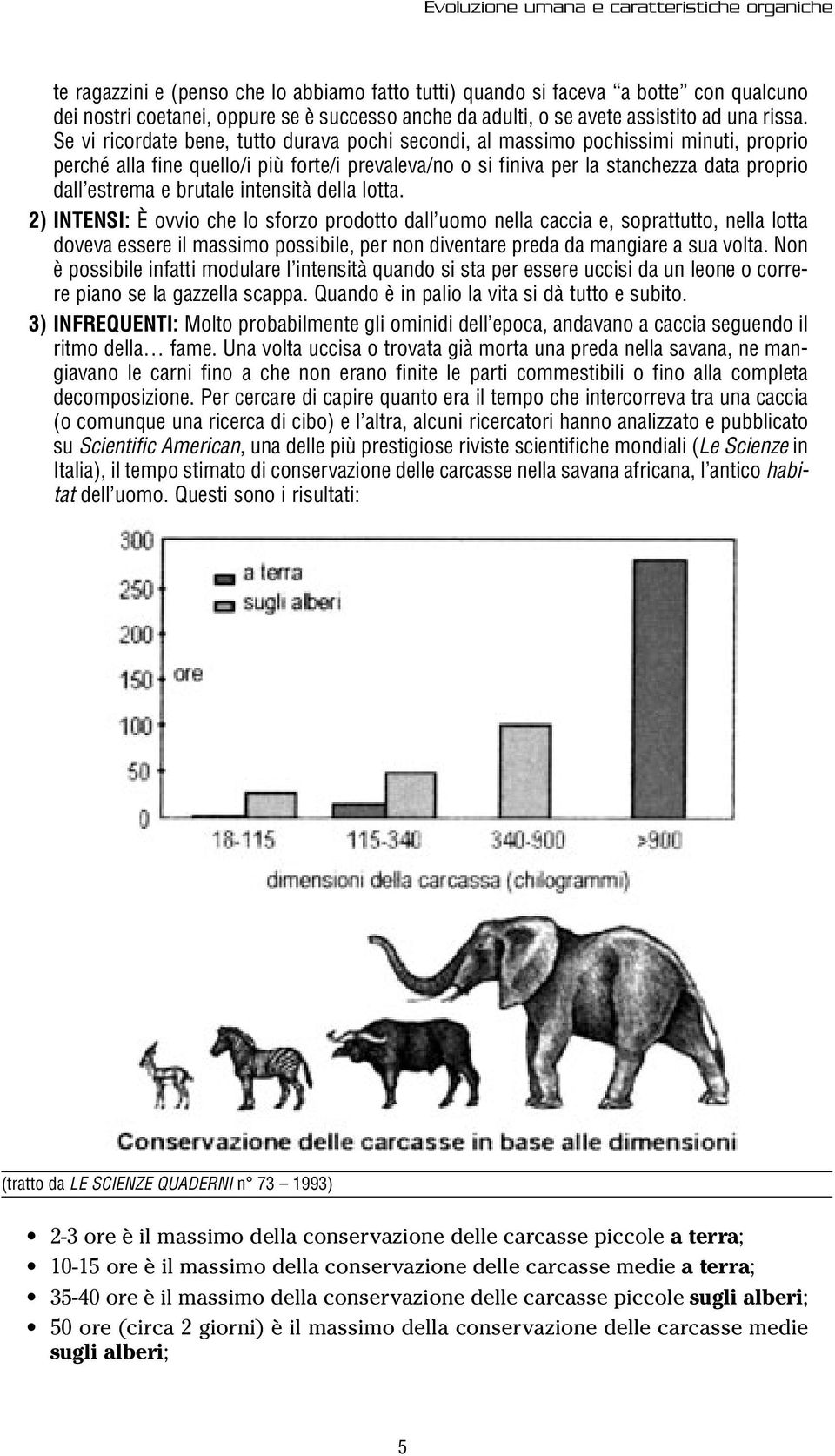 Se vi ricordate bene, tutto durava pochi secondi, al massimo pochissimi minuti, proprio perché alla fine quello/i più forte/i prevaleva/no o si finiva per la stanchezza data proprio dall estrema e