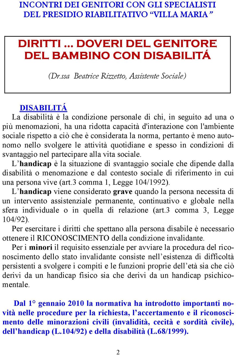 rispetto a ciò che è considerata la norma, pertanto è meno autonomo nello svolgere le attività quotidiane e spesso in condizioni di svantaggio nel partecipare alla vita sociale.