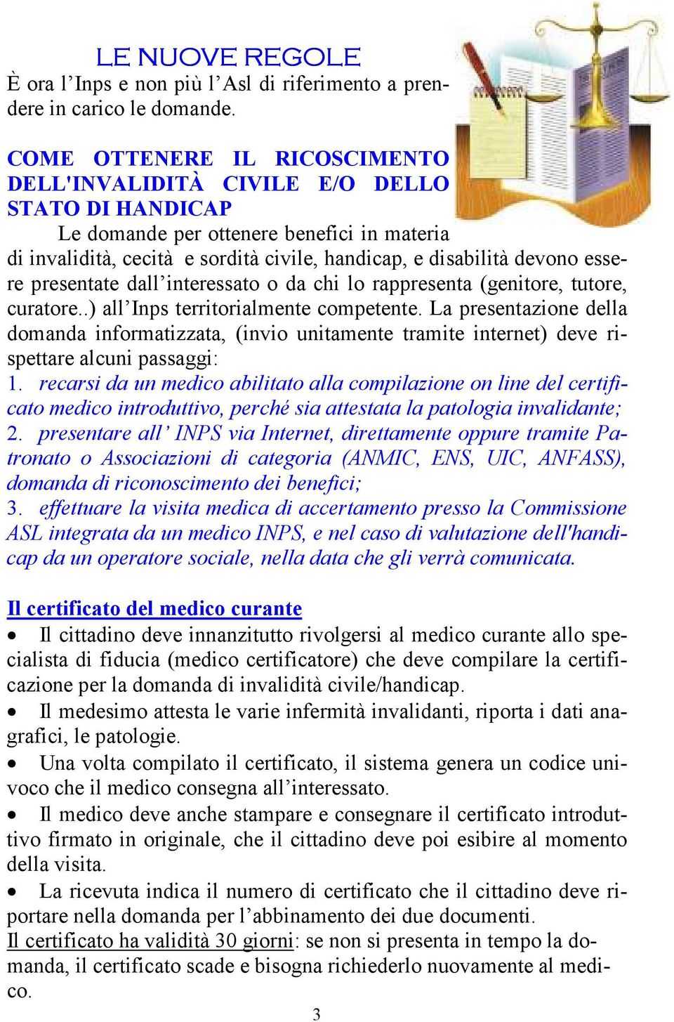 essere presentate dall interessato o da chi lo rappresenta (genitore, tutore, curatore..) all Inps territorialmente competente.