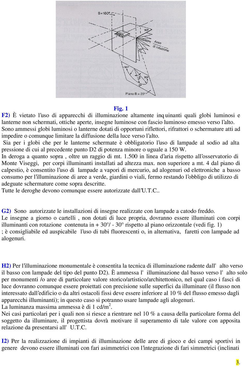 Sia per i globi che per le lanterne schermate è obbligatorio l uso di lampade al sodio ad alta pressione di cui al precedente punto D2 di potenza minore o uguale a 150 W.