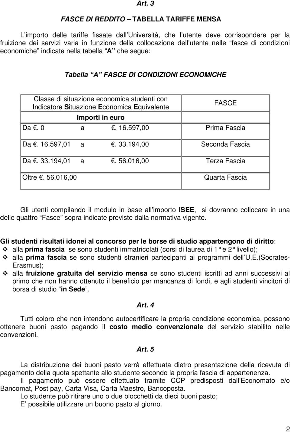 Equivalente Importi in euro FASCE Da. 0 a. 16.597,00 Prima Fascia Da. 16.597,01 a. 33.194,00 Seconda Fascia Da. 33.194,01 a. 56.