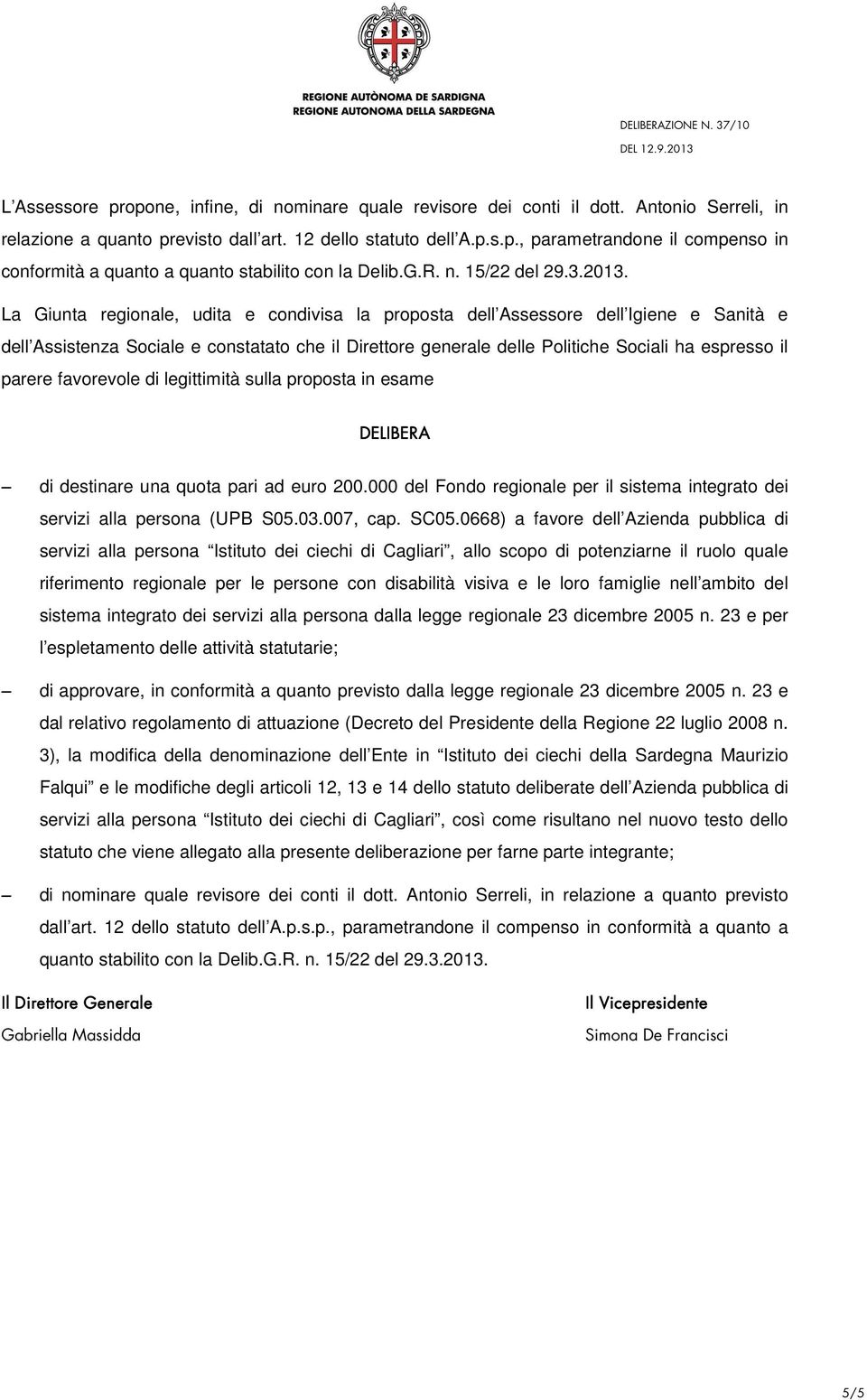 La Giunta regionale, udita e condivisa la proposta dell Assessore dell Igiene e Sanità e dell Assistenza Sociale e constatato che il Direttore generale delle Politiche Sociali ha espresso il parere