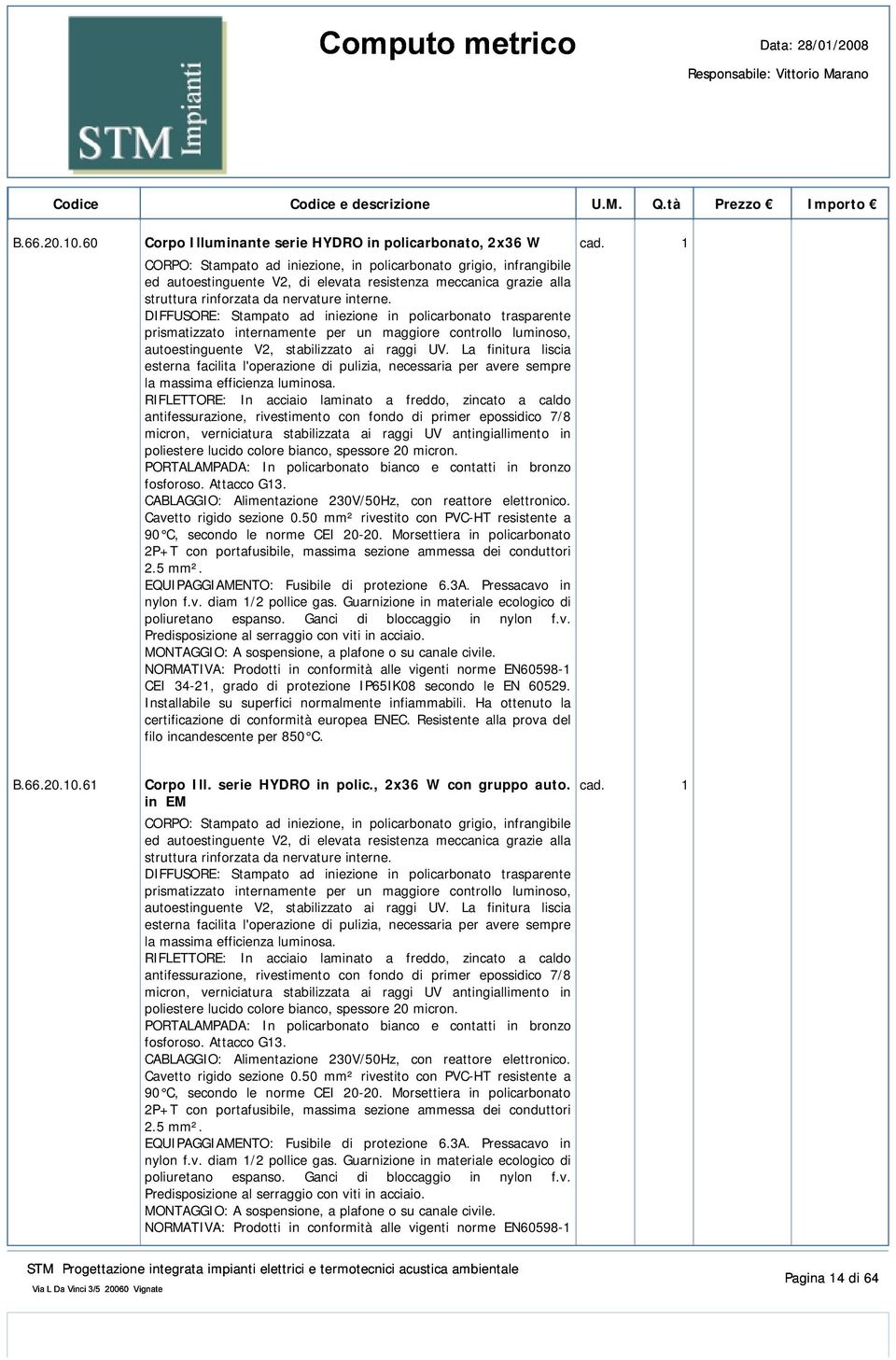 DIFFUSORE: Stampato ad iniezione in policarbonato trasparente prismatizzato internamente per un maggiore controllo luminoso, autoestinguente V2, stabilizzato ai raggi UV.