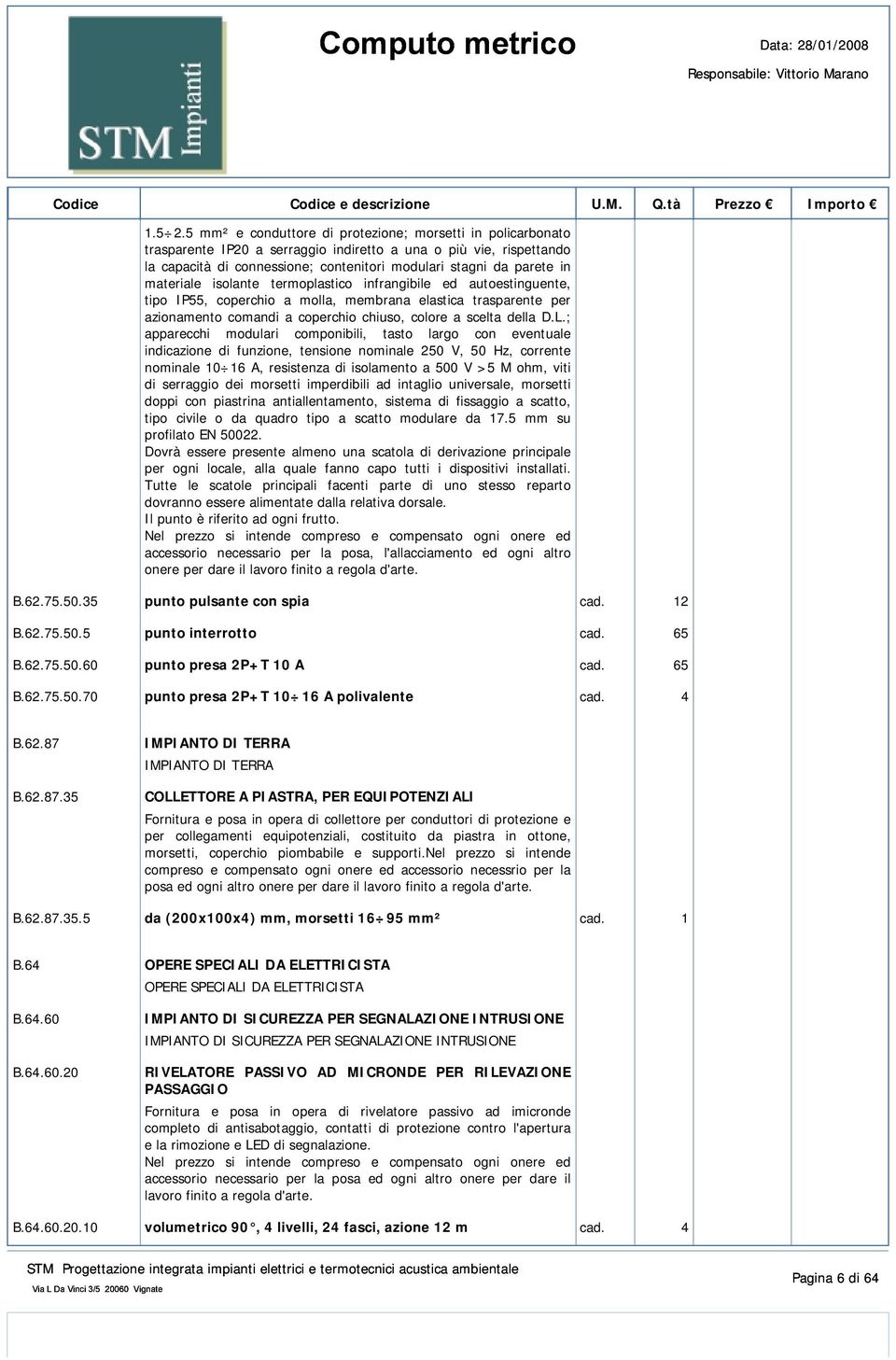 materiale isolante termoplastico infrangibile ed autoestinguente, tipo IP55, coperchio a molla, membrana elastica trasparente per azionamento comandi a coperchio chiuso, colore a scelta della D.L.