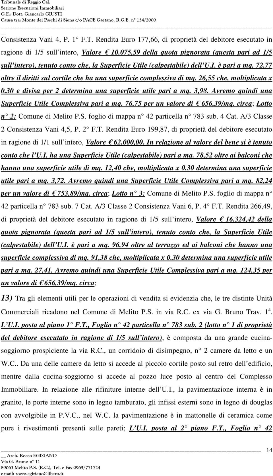 72,77 oltre il diritti sul cortile che ha una superficie complessiva di mq. 26,55 che, moltiplicata x 0.30 e divisa per 2 determina una superficie utile pari a mq. 3,98.