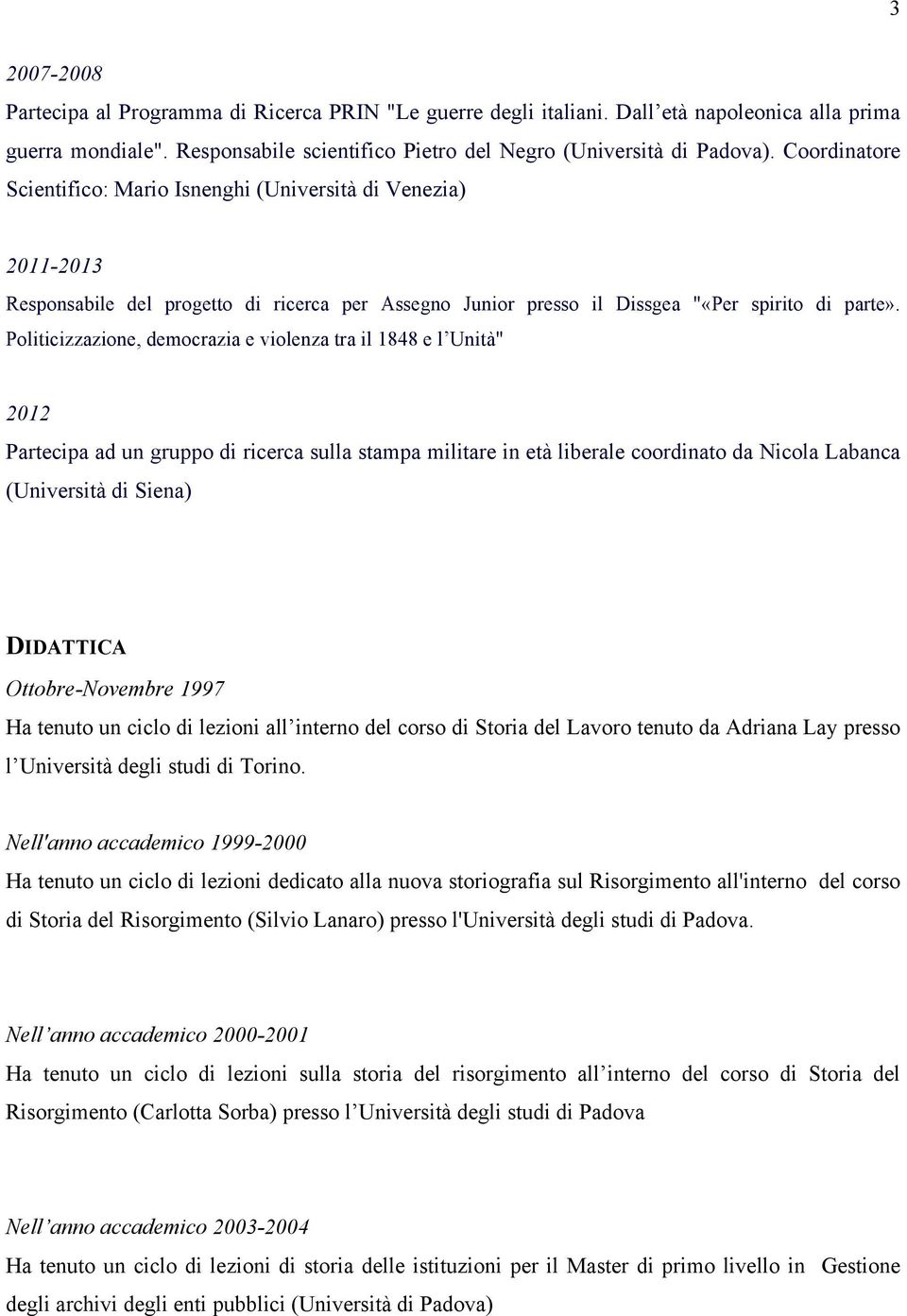 Politicizzazione, democrazia e violenza tra il 1848 e l Unità" 2012 Partecipa ad un gruppo di ricerca sulla stampa militare in età liberale coordinato da Nicola Labanca (Università di Siena)