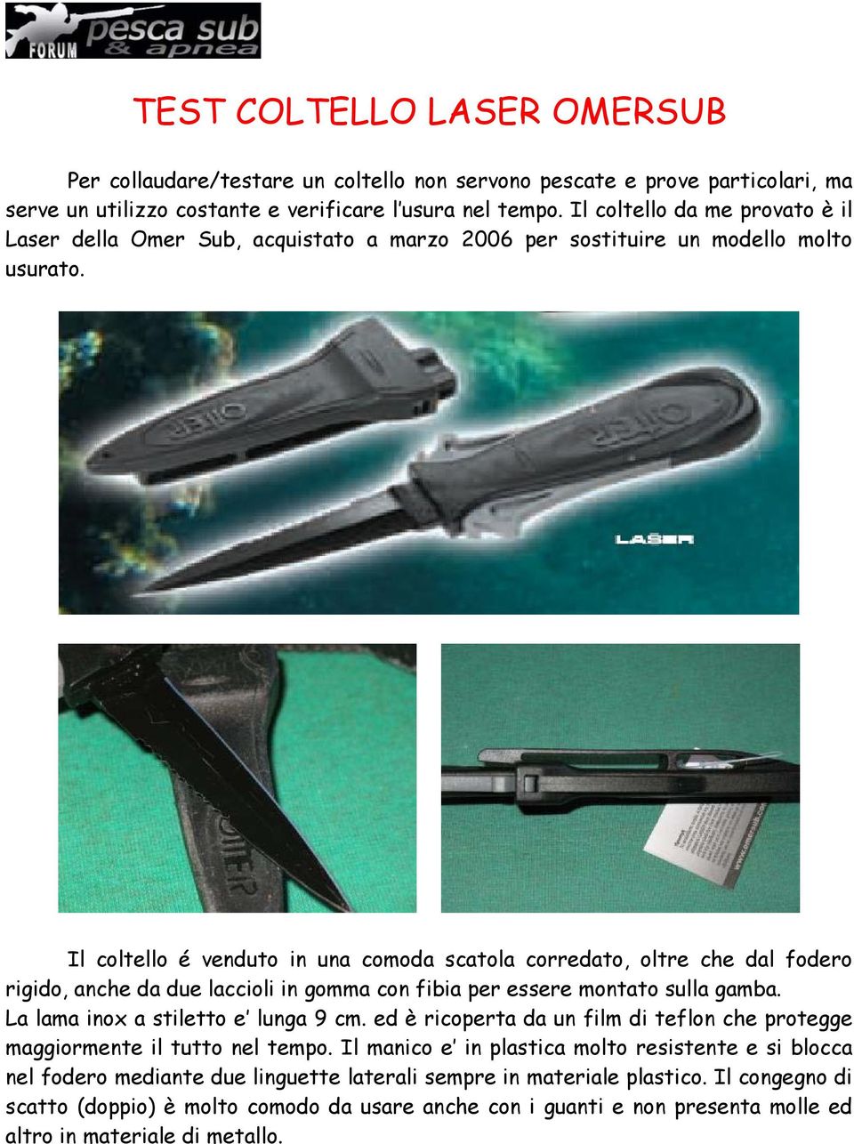 Il coltello é venduto in una comoda scatola corredato, oltre che dal fodero rigido, anche da due laccioli in gomma con fibia per essere montato sulla gamba. La lama inox a stiletto e lunga 9 cm.