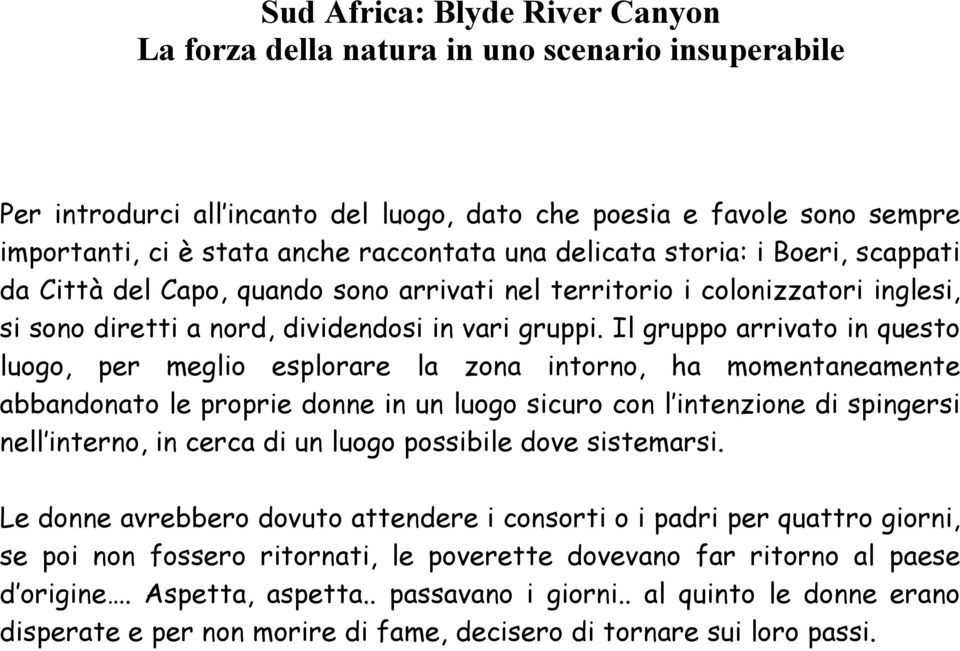 Il gruppo arrivato in questo luogo, per meglio esplorare la zona intorno, ha momentaneamente abbandonato le proprie donne in un luogo sicuro con l intenzione di spingersi nell interno, in cerca di un