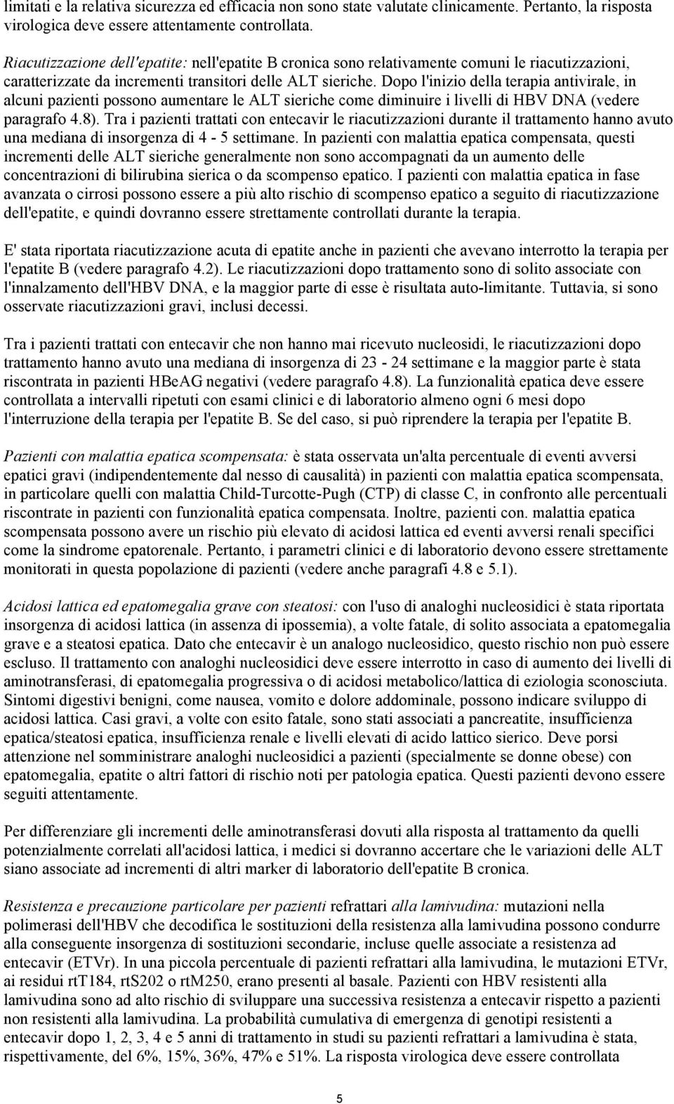 Dopo l'inizio della terapia antivirale, in alcuni pazienti possono aumentare le ALT sieriche come diminuire i livelli di HBV DNA (vedere paragrafo 4.8).