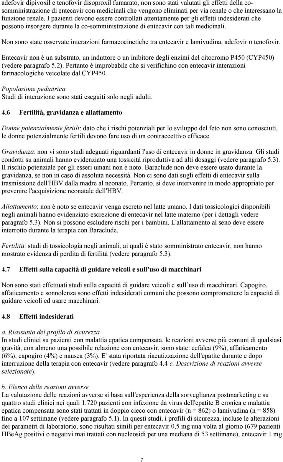 Non sono state osservate interazioni farmacocinetiche tra entecavir e lamivudina, adefovir o tenofovir.