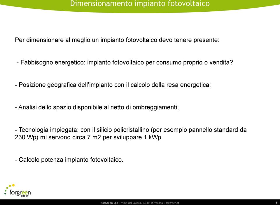 - Posizione geografica dell impianto con il calcolo della resa energetica; - Analisi dello spazio disponibile al netto di ombreggiamenti; -