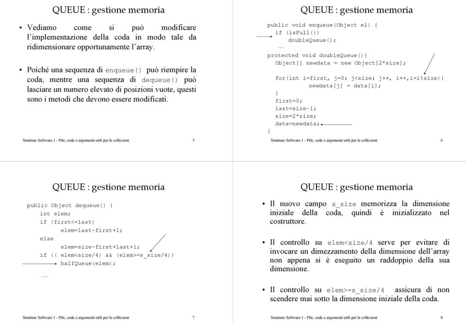 Strutture Software 1 - Pile, code e argomenti utili per le collezioni 5 public void enqueue(object el) { if (isfull()) doublequeue(); protected void doublequeue(){ Object[] newdata = new