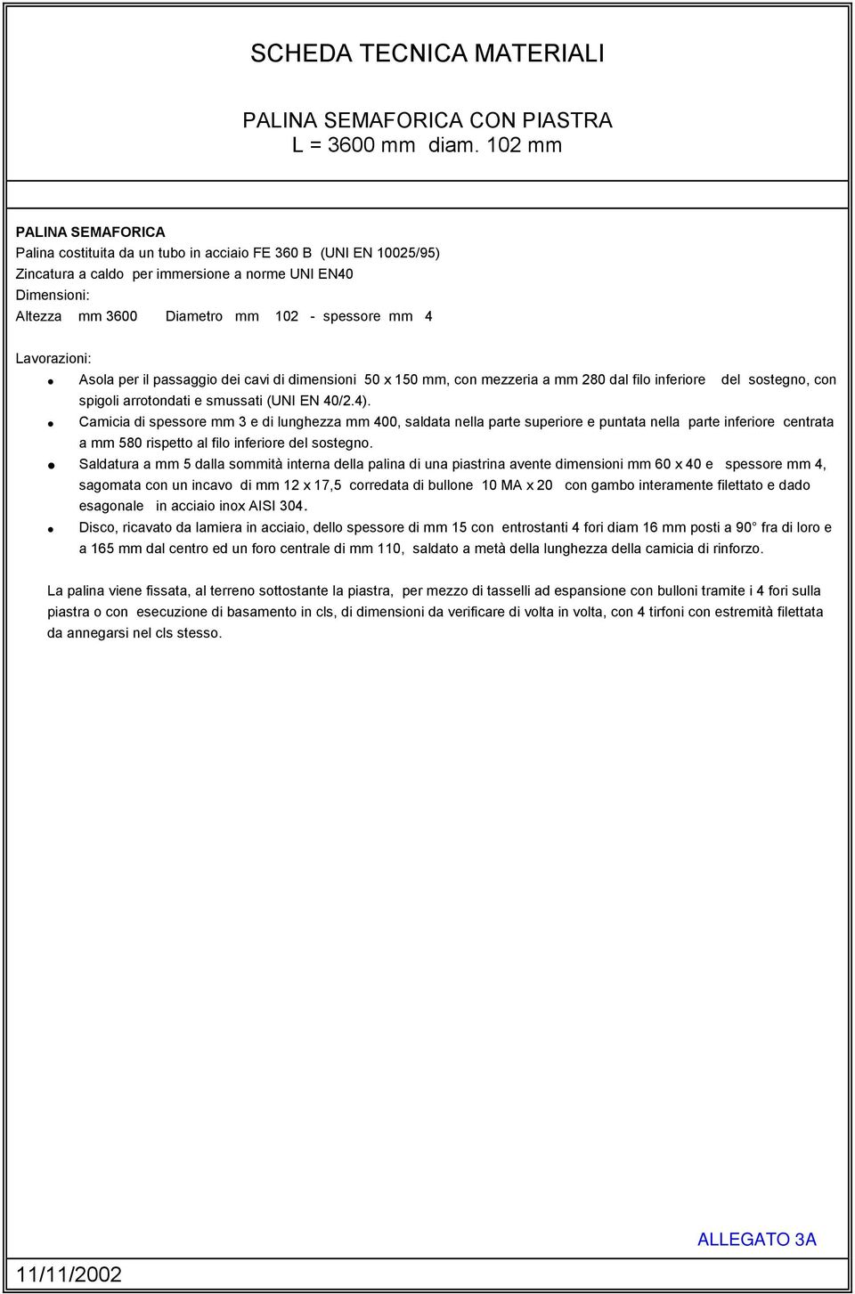 4 Lavorazioni: Asola per il passaggio dei cavi di dimensioni 50 x 150 mm, con mezzeria a mm 280 dal filo inferiore del sostegno, con spigoli arrotondati e smussati (UNI EN 40/2.4).