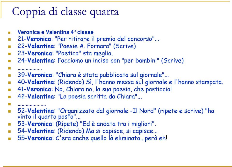 .. 40-Valentina: (Ridendo) Sì, l'hanno messa sul giornale e l'hanno stampata. 41-Veronica: No, Chiara no, la sua poesia, che pasticcio! 42-Valentina: "La poesia scritta da Chiara".