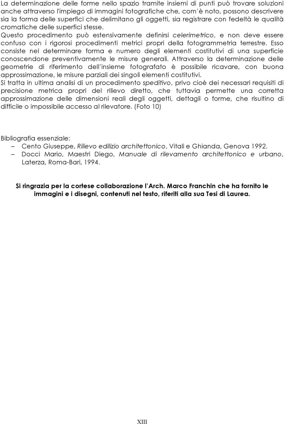 Questo procedimento può estensivamente definirsi celerimetrico, e non deve essere confuso con i rigorosi procedimenti metrici propri della fotogrammetria terrestre.