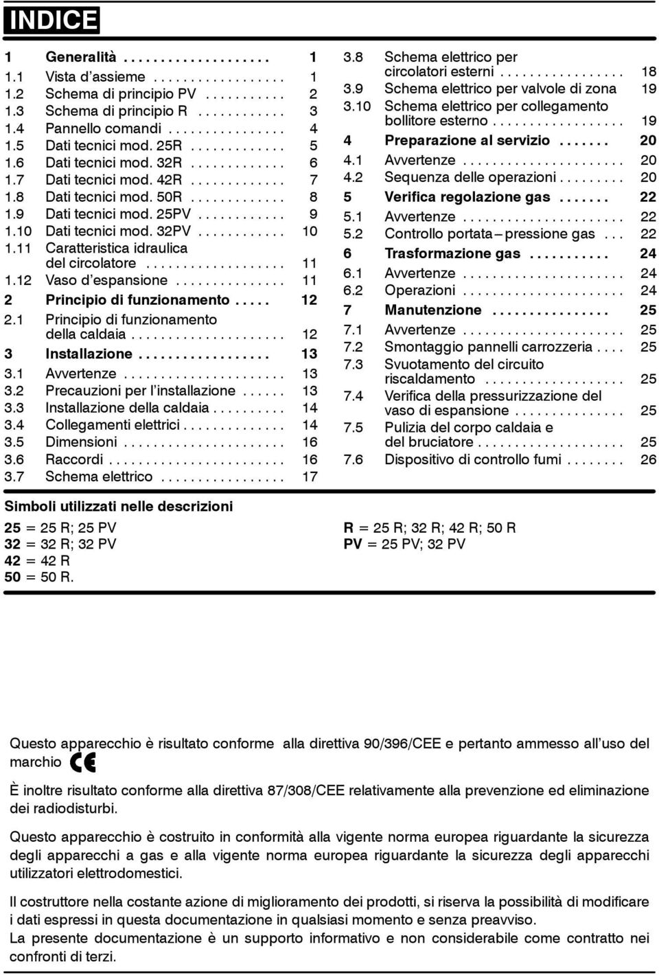 .. 11 2 Principio di funzionamento... 12 2.1 Principio di funzionamento della caldaia... 12 3 Installazione... 13 3.1 Avvertenze... 13 3.2 Precauzioni per l installazione... 13 3.3 Installazione della caldaia.