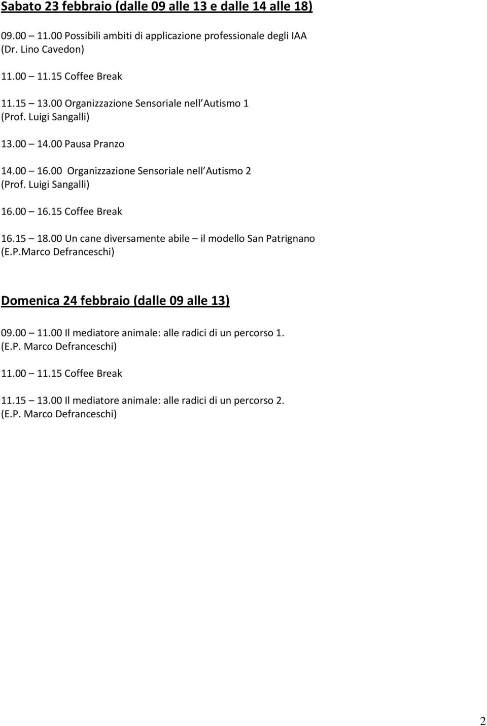 00 16.15 Coffee Break 16.15 18.00 Un cane diversamente abile il modello San Patrignano (E.P.Marco Defranceschi) Domenica 24 febbraio (dalle 09 alle 13) 09.00 11.