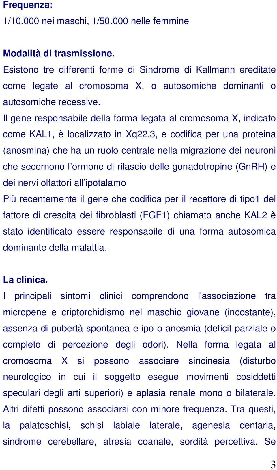 Il gene responsabile della forma legata al cromosoma X, indicato come KAL1, è localizzato in Xq22.