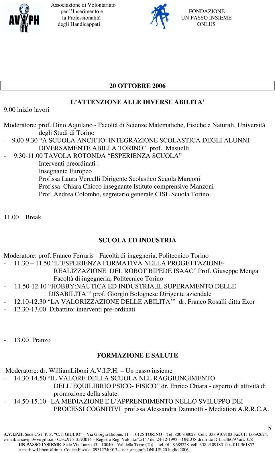 ssa Laura Vercelli Dirigente Scolastico Scuola Marconi Prof.ssa Chiara Chicco insegnante Istituto comprensivo Manzoni Prof. Andrea Colombo, segretario generale CISL Scuola Torino 11.