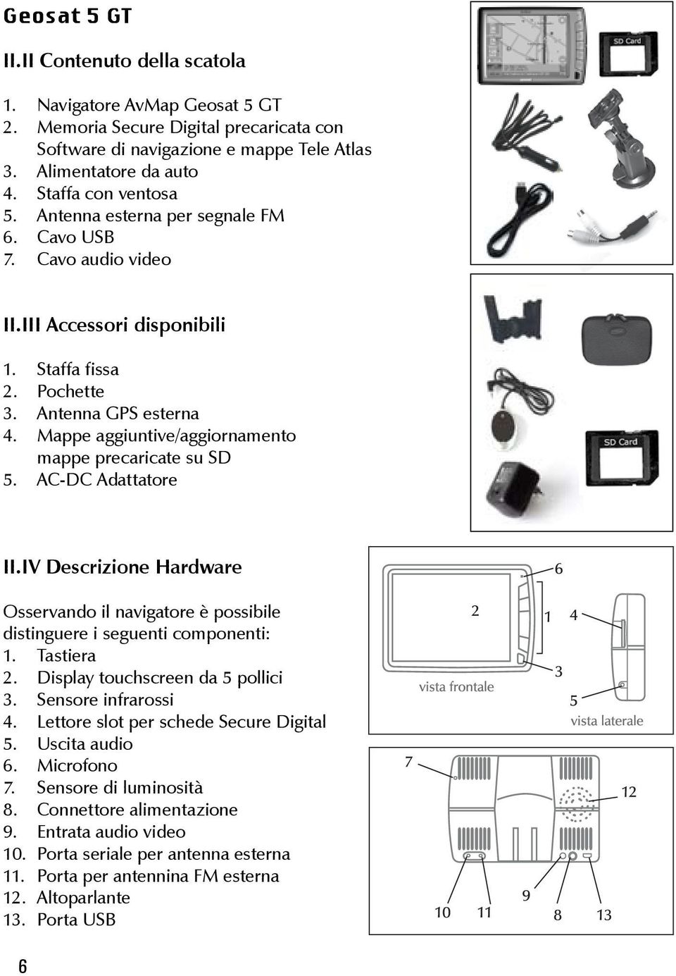AC-DC Adattatore II.IV Descrizione Hardware Osservando il navigatore è possibile distinguere i seguenti componenti: Tastiera Display touchscreen da 5 pollici Sensore infrarossi 4.