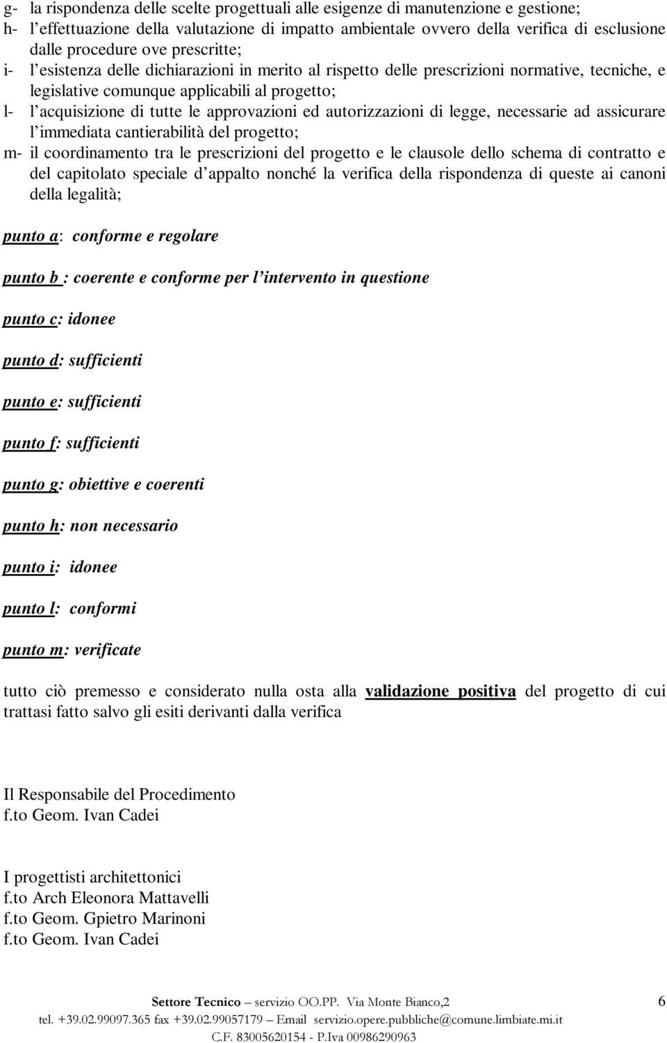 ed autorizzazioni di legge, necessarie ad assicurare l immediata cantierabilità del progetto; m- il coordinamento tra le prescrizioni del progetto e le clausole dello schema di contratto e del