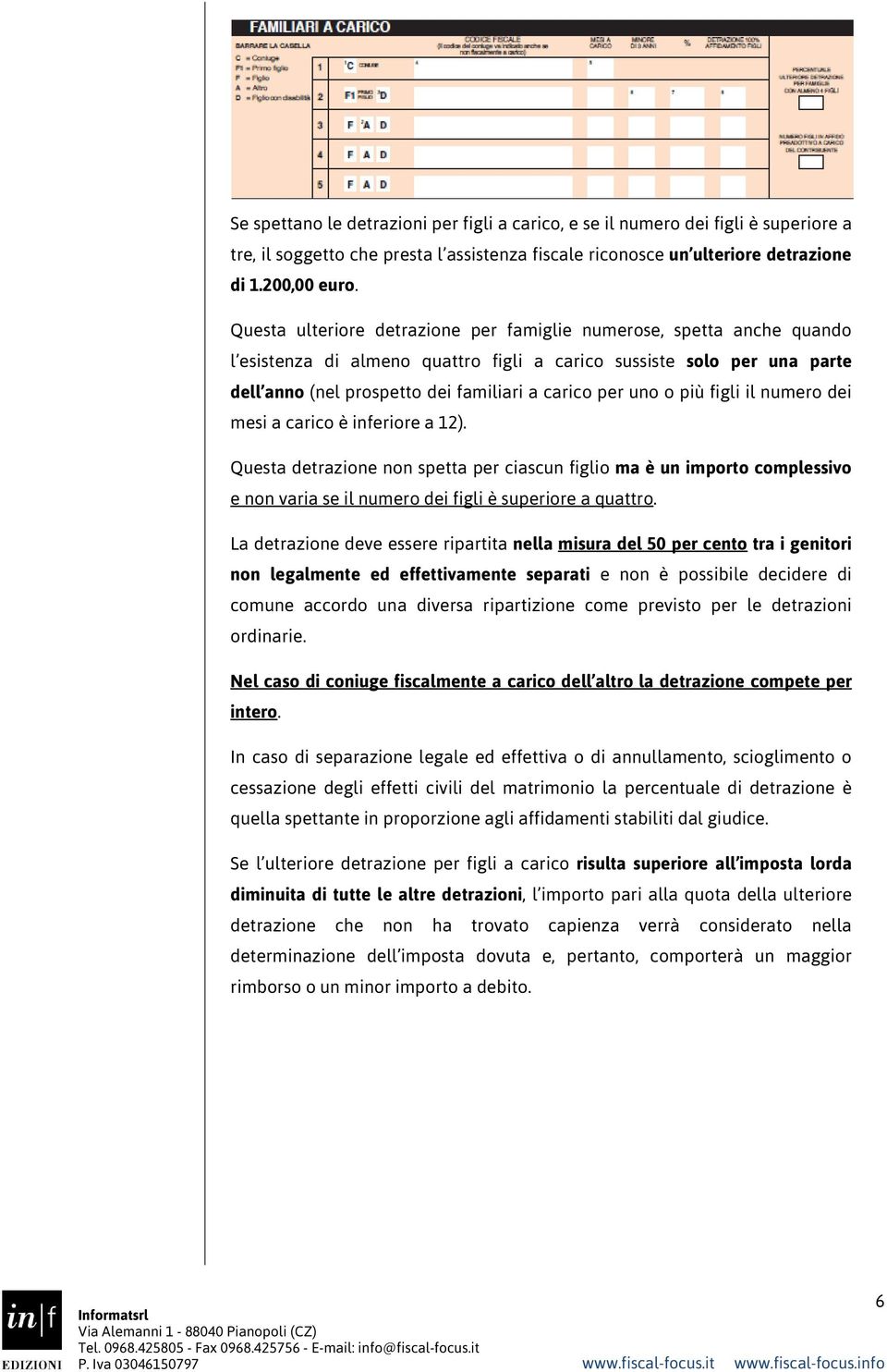 o più figli il numero dei mesi a carico è inferiore a 12). Questa detrazione non spetta per ciascun figlio ma è un importo complessivo e non varia se il numero dei figli è superiore a quattro.