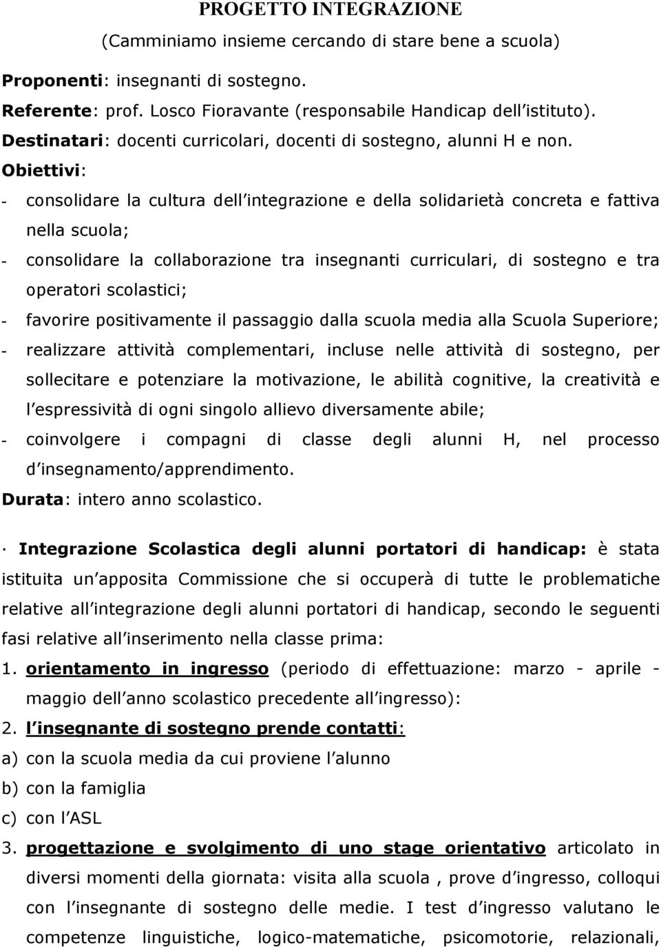 Obiettivi: - consolidare la cultura dell integrazione e della solidarietà concreta e fattiva nella scuola; - consolidare la collaborazione tra insegnanti curriculari, di sostegno e tra operatori