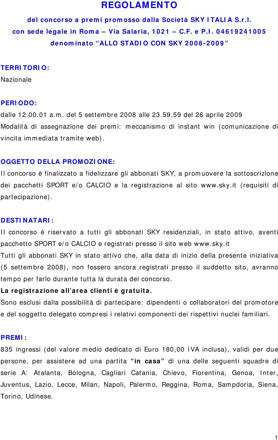 OGGETTO DELLA PROMOZIONE: Il concorso è finalizzato a fidelizzare gli abbonati SKY, a promuovere la sottoscrizione dei pacchetti SPORT e/o CALCIO e la registrazione al sito www.sky.