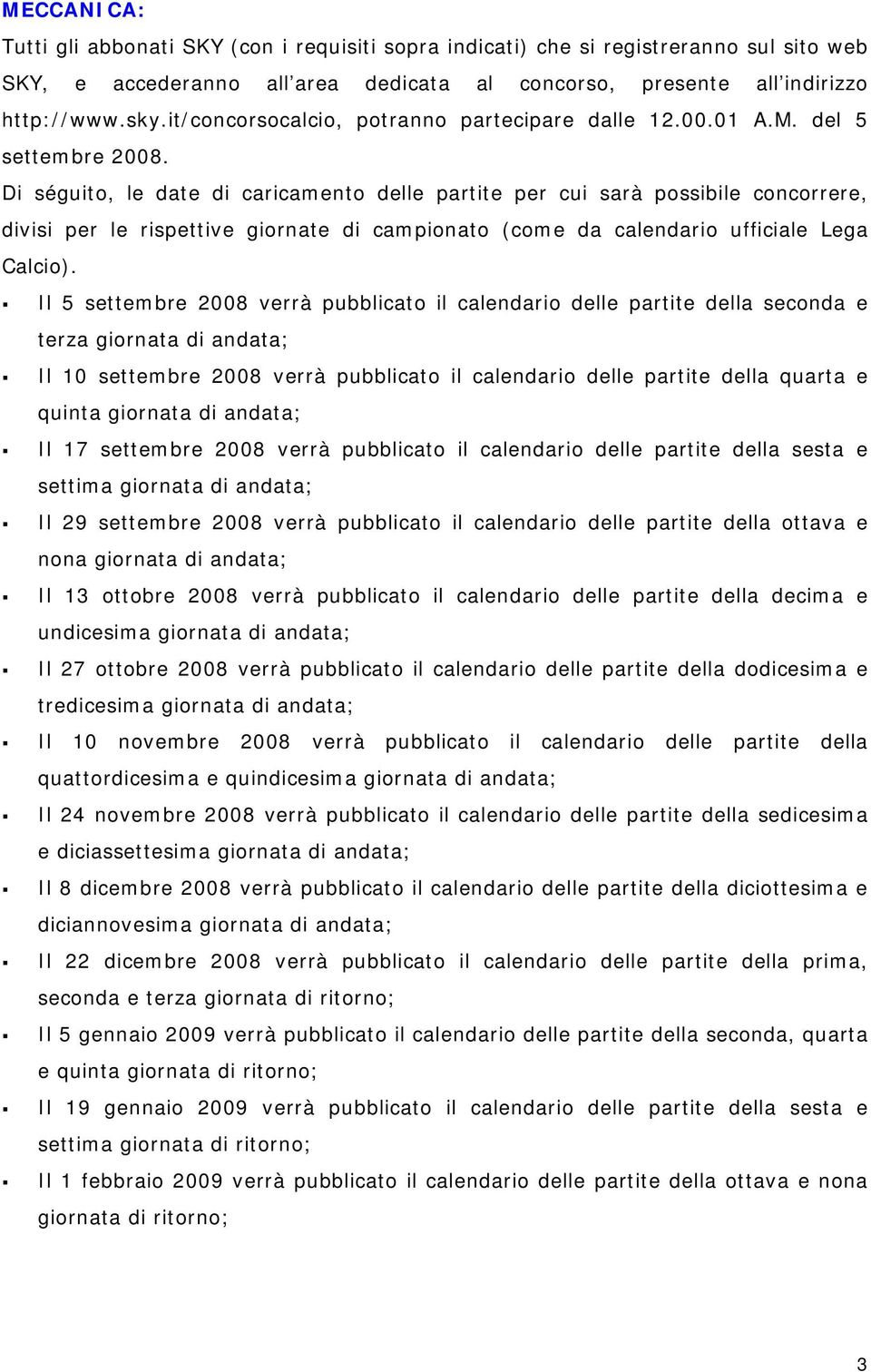 Di séguito, le date di caricamento delle partite per cui sarà possibile concorrere, divisi per le rispettive giornate di campionato (come da calendario ufficiale Lega Calcio).