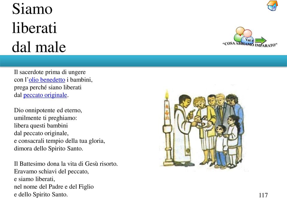 Dio onnipotente ed eterno, umilmente ti preghiamo: libera questi bambini dal peccato originale, e consacrali