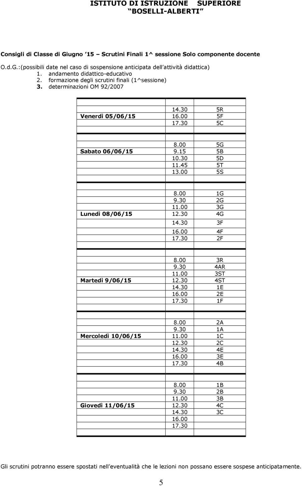 30 2G 11.00 3G Lunedì 08/06/15 12.30 4G 14.30 3F 16.00 4F 17.30 2F 8.00 3R 9.30 4AR 11.00 3ST Martedì 9/06/15 12.30 4ST 14.30 1E 16.00 2E 17.30 1F 8.00 2A 9.30 1A Mercoledì 10/06/15 11.