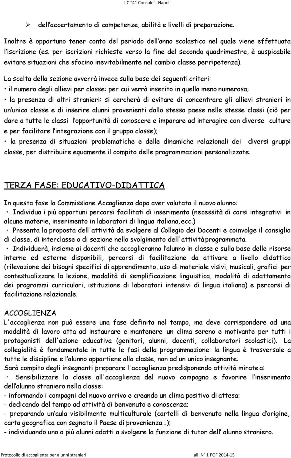 La scelta della sezione avverrà invece sulla base dei seguenti criteri: il numero degli allievi per classe: per cui verrà inserito in quella meno numerosa; la presenza di altri stranieri: si cercherà