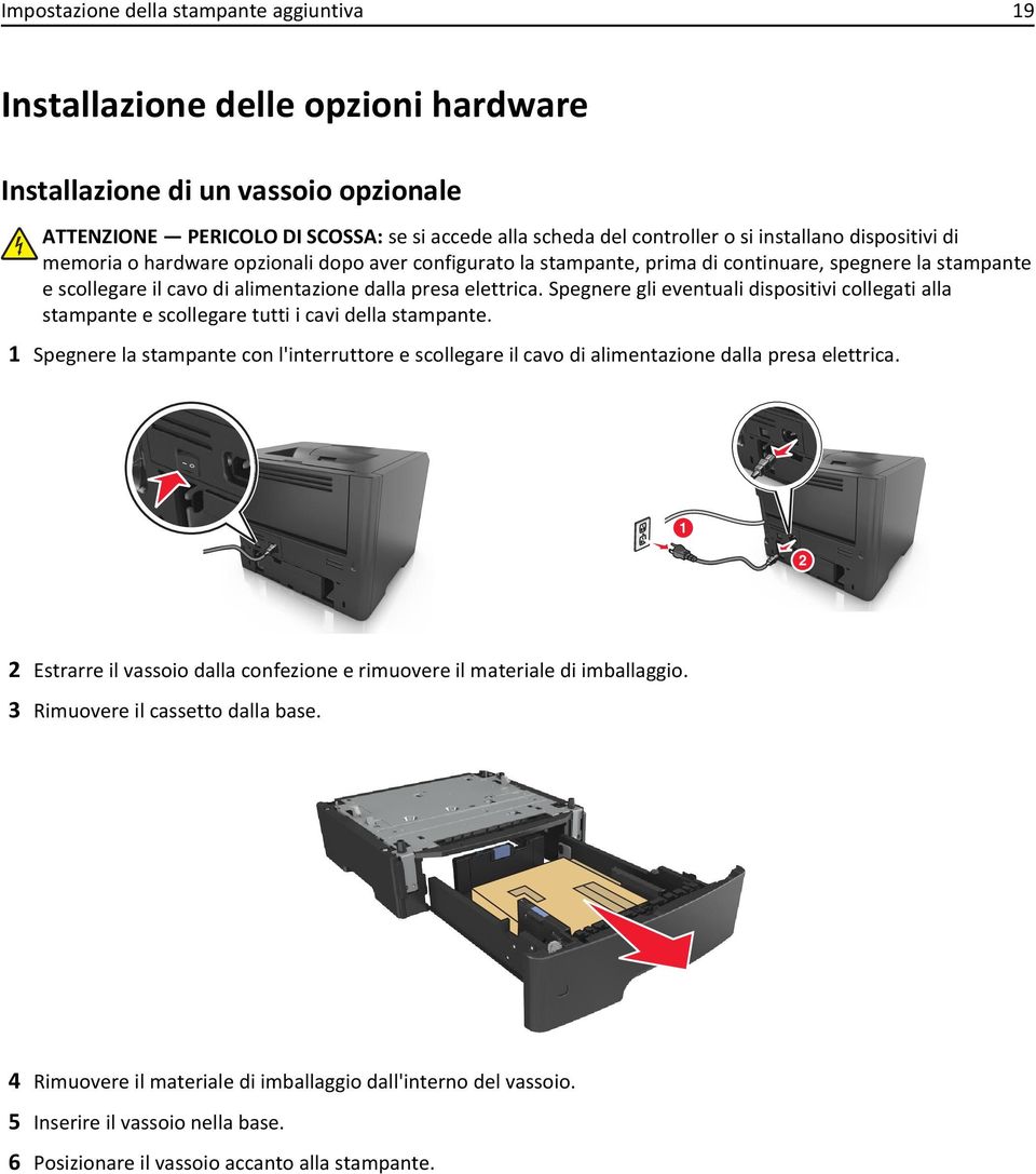 Spegnere gli eventuali dispositivi collegati alla stampante e scollegare tutti i cavi della stampante.