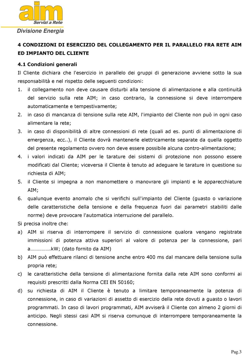 il collegamento non deve causare disturbi alla tensione di alimentazione e alla continuità del servizio sulla rete AIM; in caso contrario, la connessione si deve interrompere automaticamente e