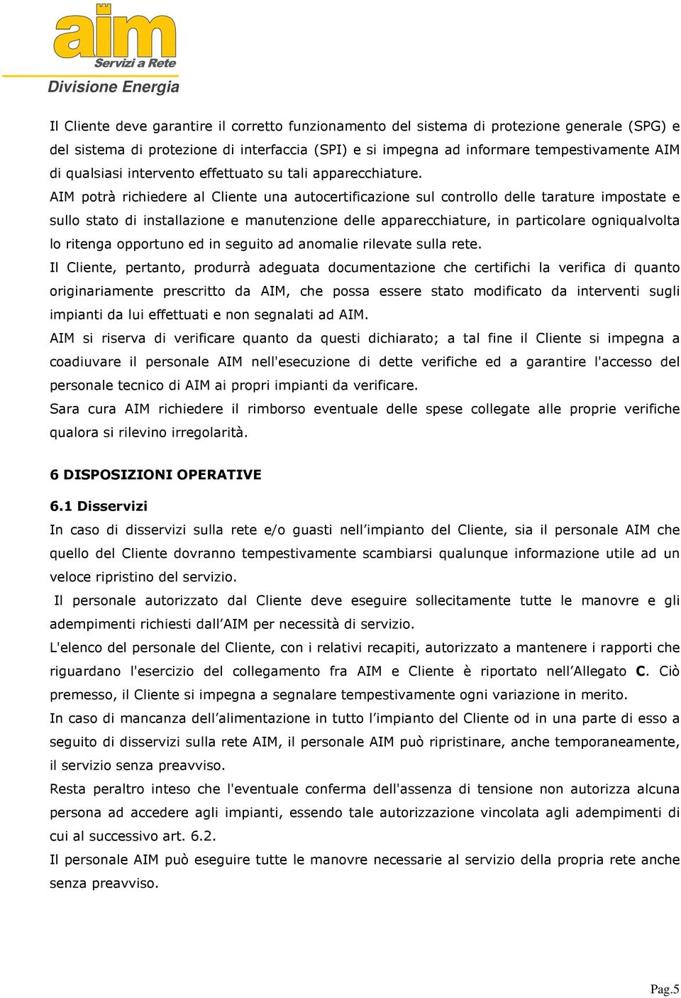 AIM potrà richiedere al Cliente una autocertificazione sul controllo delle tarature impostate e sullo stato di installazione e manutenzione delle apparecchiature, in particolare ogniqualvolta lo