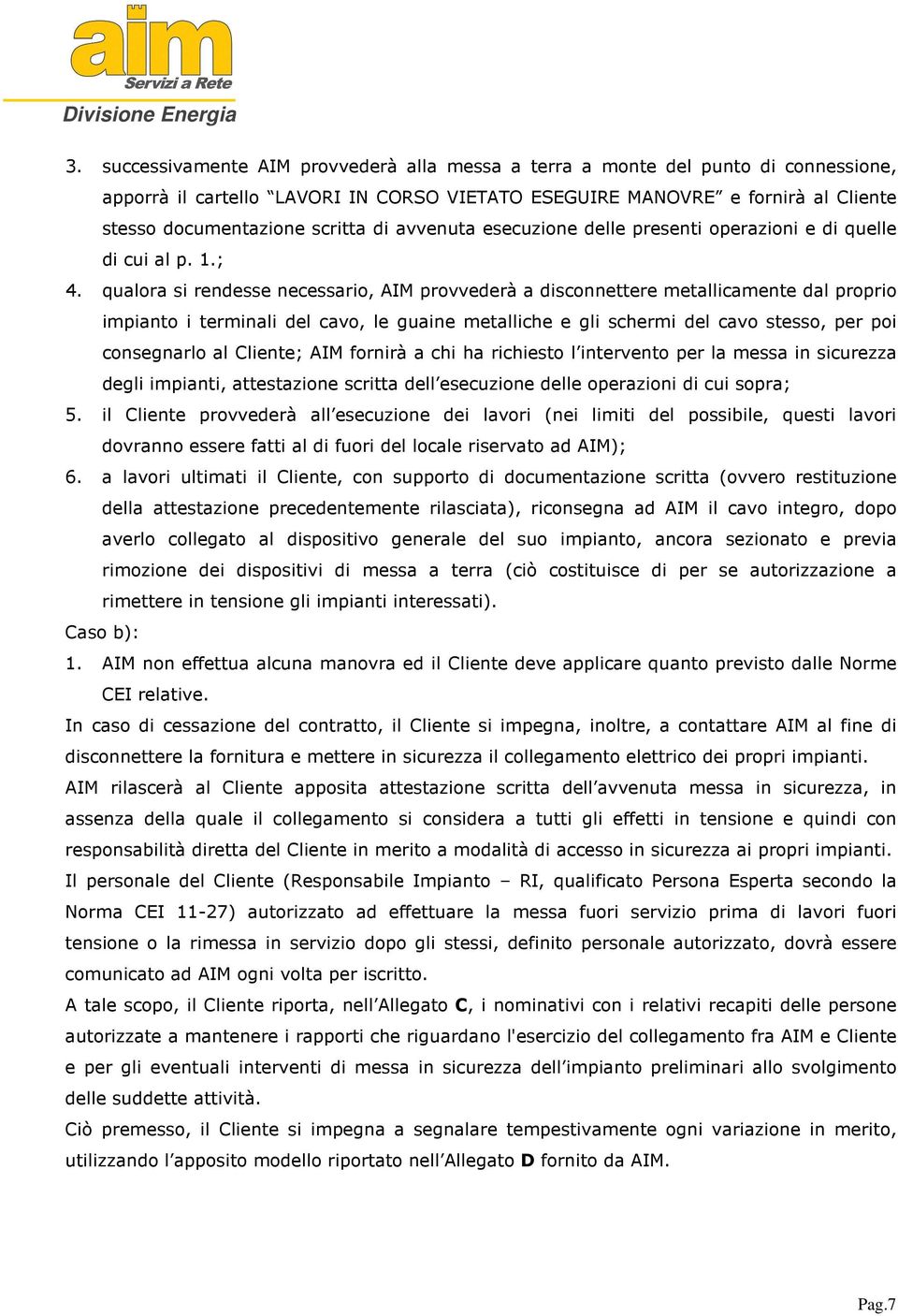 qualora si rendesse necessario, AIM provvederà a disconnettere metallicamente dal proprio impianto i terminali del cavo, le guaine metalliche e gli schermi del cavo stesso, per poi consegnarlo al