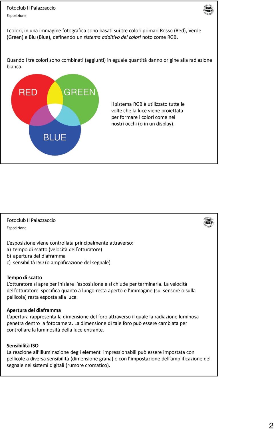 Il sistema RGB è utilizzato tutte le volte che la luce viene proiettata per formare i colori come nei nostri occhi (o in un display).