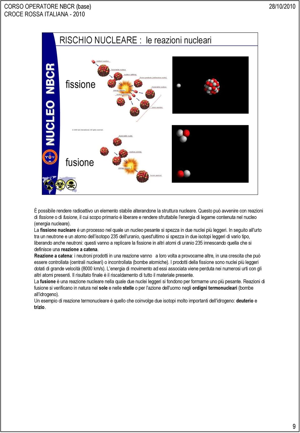 La fissione nucleare è un processo nel quale un nucleo pesante si spezza in due nuclei più leggeri.