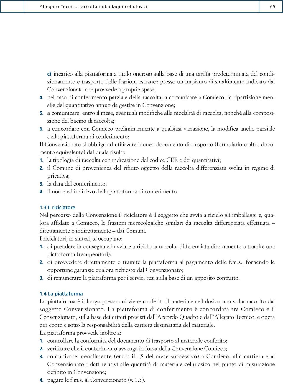 nel caso di conferimento parziale della raccolta, a comunicare a Comieco, la ripartizione mensile del quantitativo annuo da gestire in Convenzione; 5.