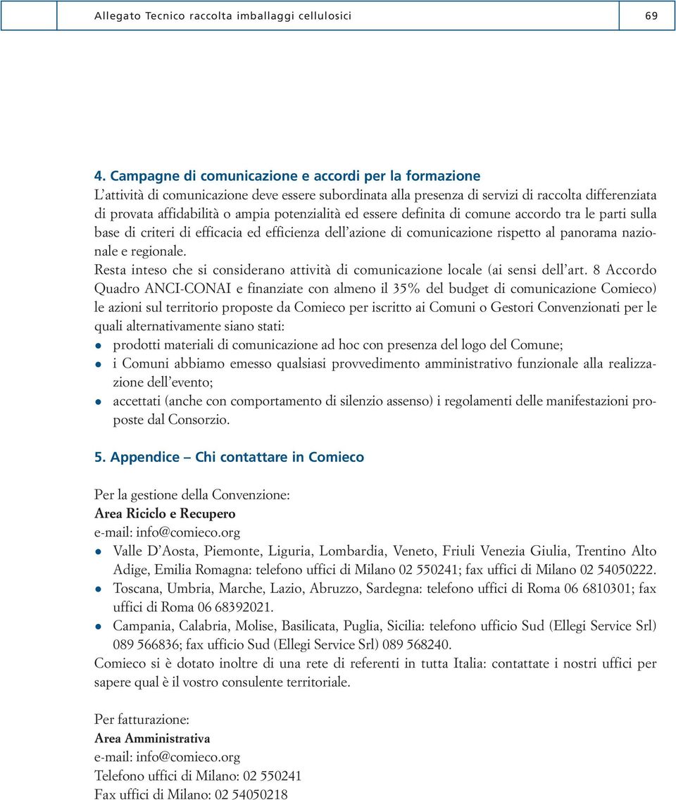 potenzialità ed essere definita di comune accordo tra le parti sulla base di criteri di efficacia ed efficienza dell azione di comunicazione rispetto al panorama nazionale e regionale.