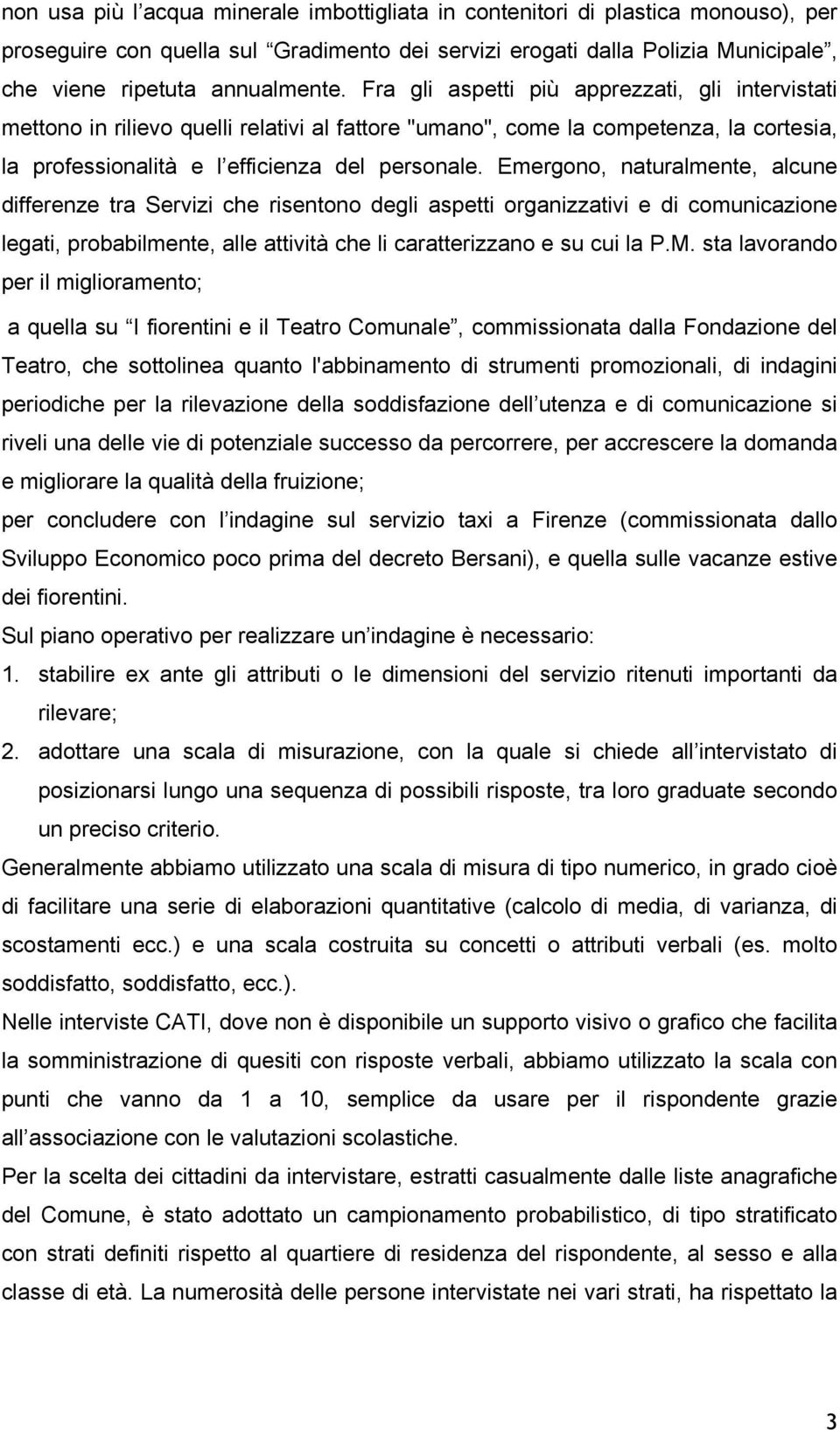 Emergono, naturalmente, alcune differenze tra Servizi che risentono degli aspetti organizzativi e di comunicazione legati, probabilmente, alle attività che li caratterizzano e su cui la P.M.